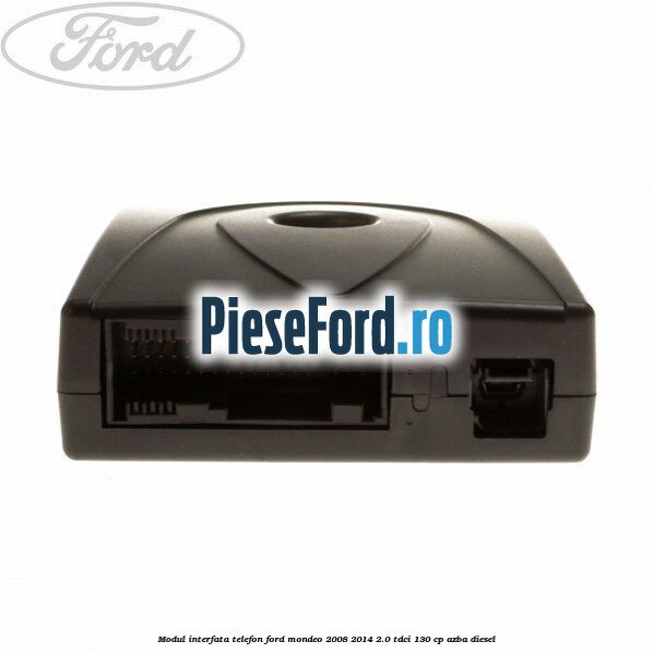 Modul interfata telefon Ford Mondeo 2008-2014 2.0 TDCi 130 cp Modul interfata telefon Ford Mondeo 2008-2014 2.0 TDCi 130 cp AZBA diesel