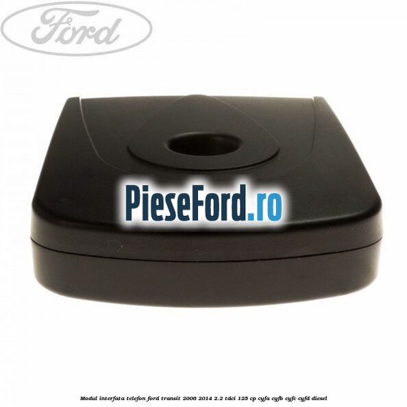 Modul interfata telefon Ford Transit 2006-2014 2.2 TDCi 125 cp Modul interfata telefon Ford Transit 2006-2014 2.2 TDCi 125 cp CYFA, CYFB, CYFC, CYFD diesel