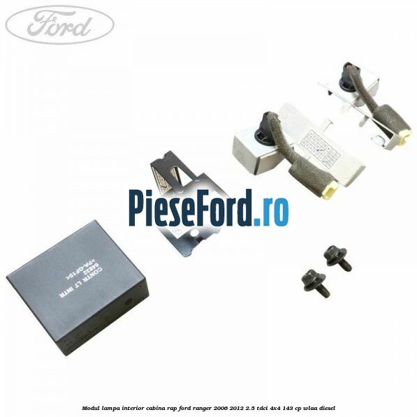 Modul lampa interior cabina RAP Ford Ranger 2006-2012 2.5 TDCi 4x4 143 cp WLAA diesel