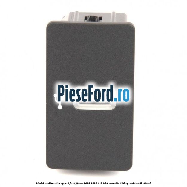 Modul multimedia Sync 3 Ford Focus 2014-2018 1.5 TDCi ECOnetic 105 cp AEDA, XXDB diesel