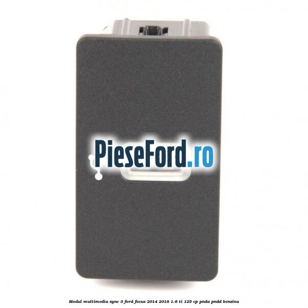Modul multimedia Sync 3 Ford Focus 2014-2018 1.6 Ti 125 cp PNDA, PNDD benzina