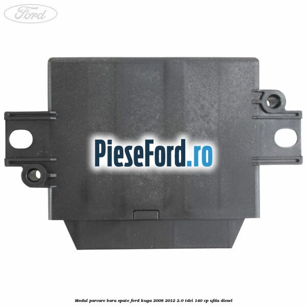 Modul parcare bara spate Ford Kuga 2008-2012 2.0 TDCI 140 cp Modul parcare bara spate Ford Kuga 2008-2012 2.0 TDCI 140 cp UFDA diesel