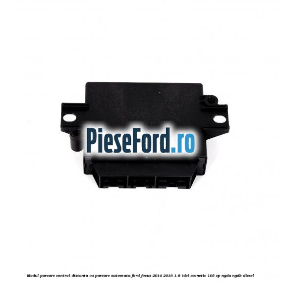 Modul parcare control distanta cu parcare automata Ford Focus 2014-2018 1.6 TDCi ECOnetic 105 cp NGDA, NGDB diesel