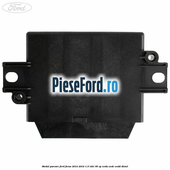 Modul parcare Ford Focus 2014-2018 1.5 TDCi 95 cp XXDA, XXDC, XXDD diesel