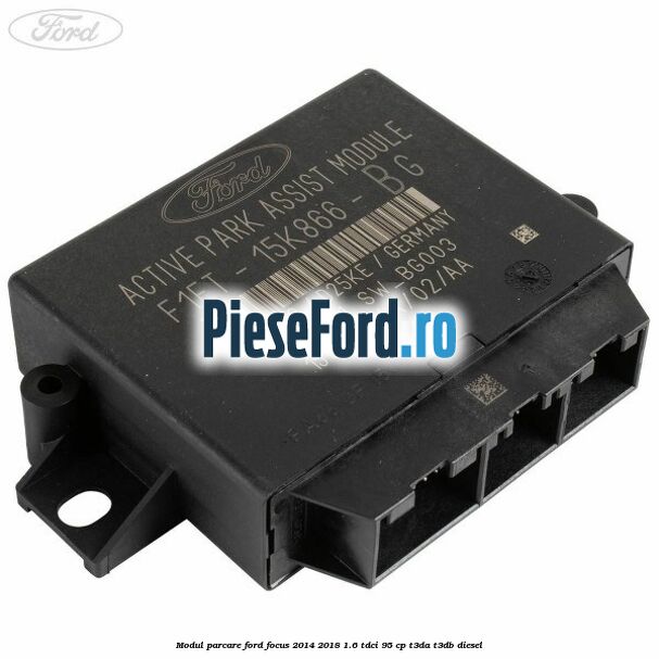 Modul parcare Ford Focus 2014-2018 1.6 TDCi 95 cp Modul parcare Ford Focus 2014-2018 1.6 TDCi 95 cp T3DA, T3DB diesel