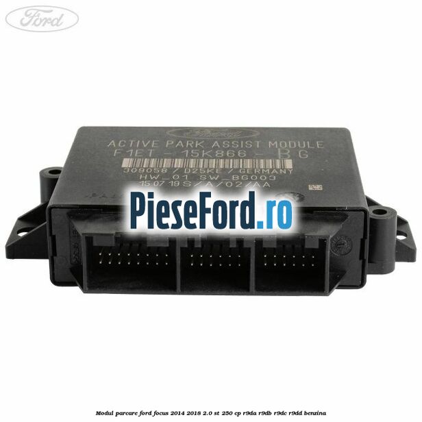 Modul parcare Ford Focus 2014-2018 2.0 ST 250 cp Modul parcare Ford Focus 2014-2018 2.0 ST 250 cp R9DA, R9DB, R9DC, R9DD benzina