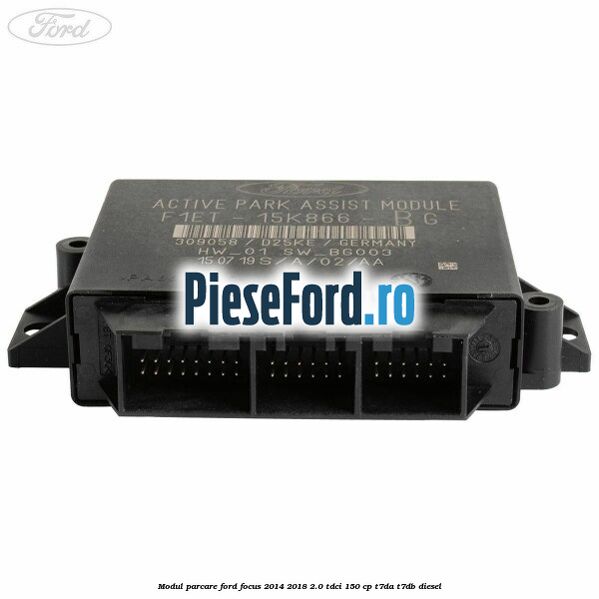 Modul parcare Ford Focus 2014-2018 2.0 TDCi 150 cp Modul parcare Ford Focus 2014-2018 2.0 TDCi 150 cp T7DA, T7DB diesel