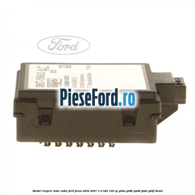 Modul receptie unde radio Ford Focus 2004-2007 1.6 TDCi 109 cp G8DA, G8DB, G8DD, G8DE, G8DF diesel