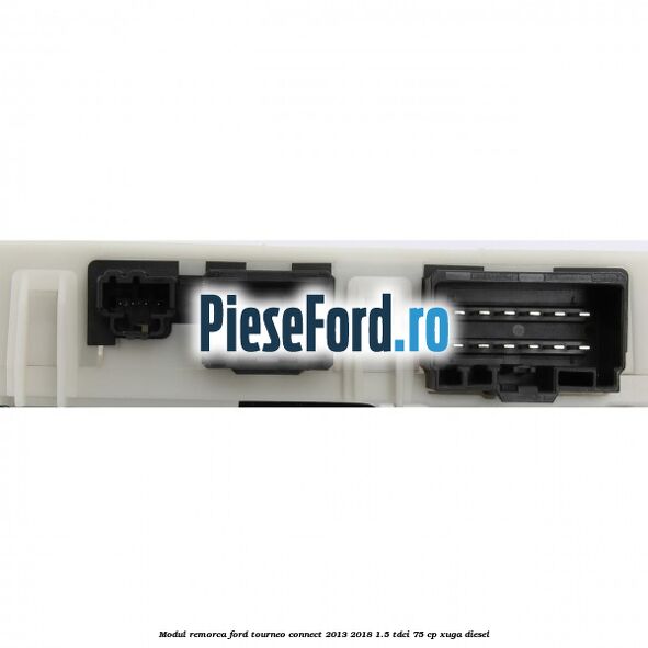 Modul remorca Ford Tourneo Connect 2013-2018 1.5 TDCi 75 cp XUGA diesel