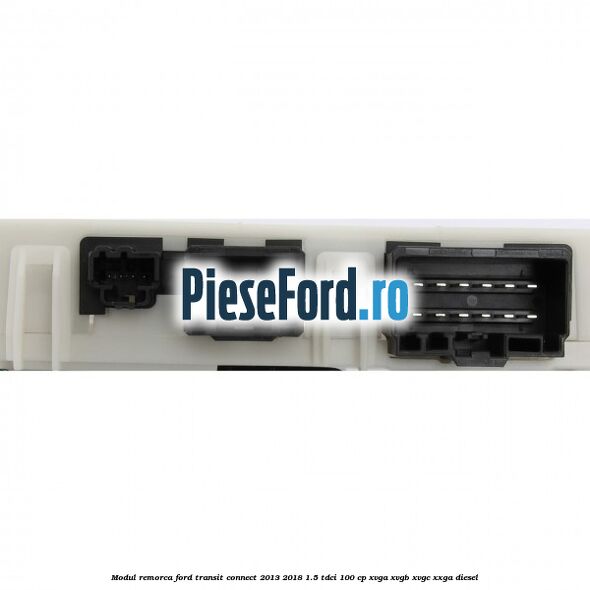 Modul remorca Ford Transit Connect 2013-2018 1.5 TDCi 100 cp XVGA, XVGB, XVGC, XXGA diesel