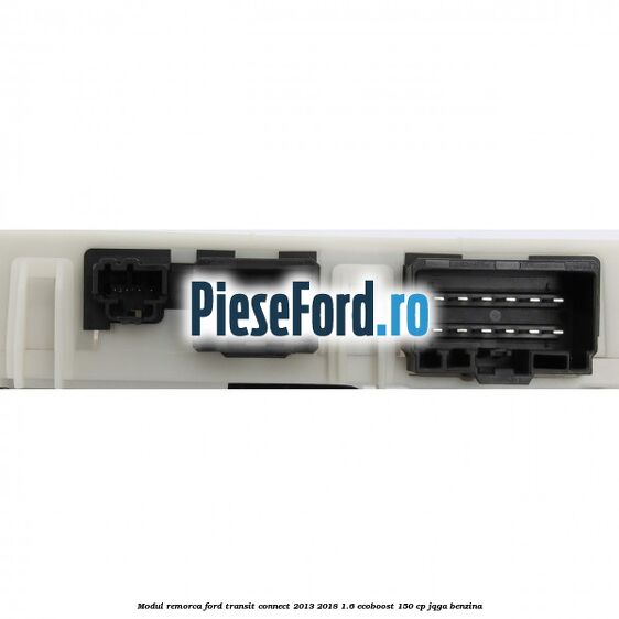 Modul remorca Ford Transit Connect 2013-2018 1.6 EcoBoost 150 cp Modul remorca Ford Transit Connect 2013-2018 1.6 EcoBoost 150 cp JQGA benzina