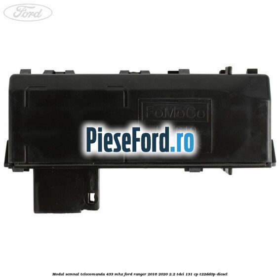 Modul semnal telecomanda 433 MHZ Ford Ranger 2016-2020 2.2 TDCi 131 cp T22DD0P diesel