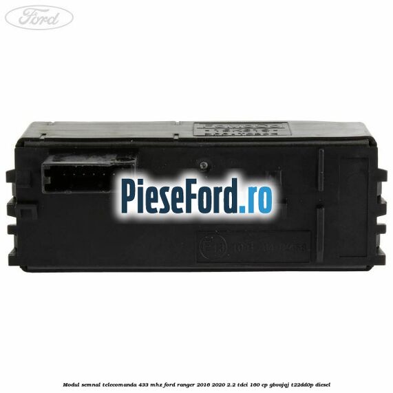 Modul semnal telecomanda 433 MHZ Ford Ranger 2016-2020 2.2 TDCi 160 cp GBVAJQJ, T22DD0P diesel