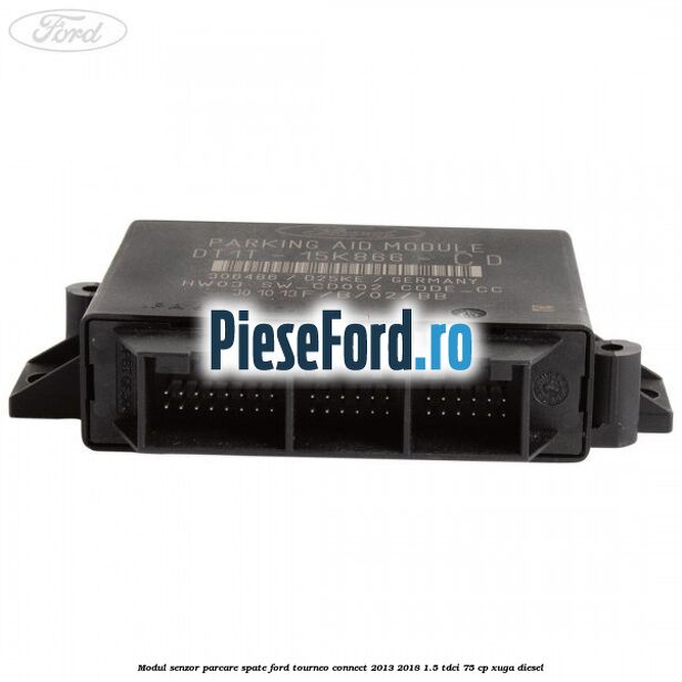 Modul senzor parcare spate Ford Tourneo Connect 2013-2018 1.5 TDCi 75 cp Modul senzor parcare spate Ford Tourneo Connect 2013-2018 1.5 TDCi 75 cp XUGA diesel