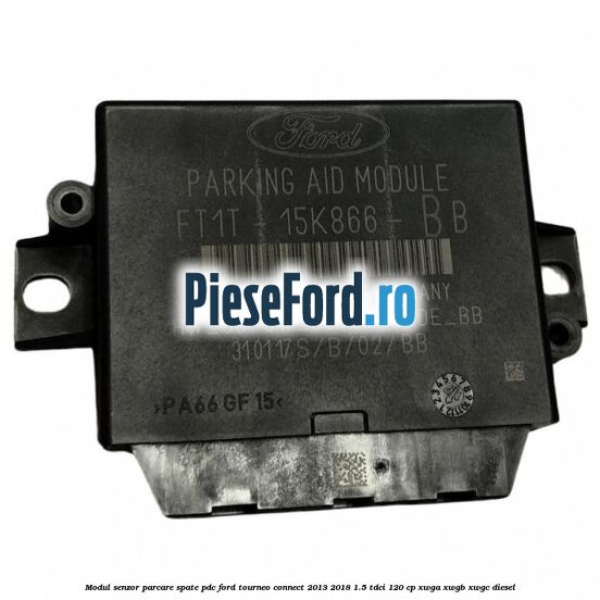 Modul senzor parcare spate PDC Ford Tourneo Connect 2013-2018 1.5 TDCi 120 cp Modul senzor parcare spate PDC Ford Tourneo Connect 2013-2018 1.5 TDCi 120 cp XWGA, XWGB, XWGC diesel