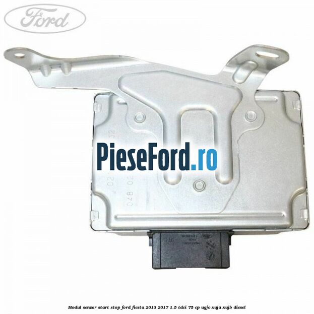 Modul senzor start stop Ford Fiesta 2013-2017 1.5 TDCi 75 cp Modul senzor start stop Ford Fiesta 2013-2017 1.5 TDCi 75 cp UGJC, XUJA, XUJB diesel
