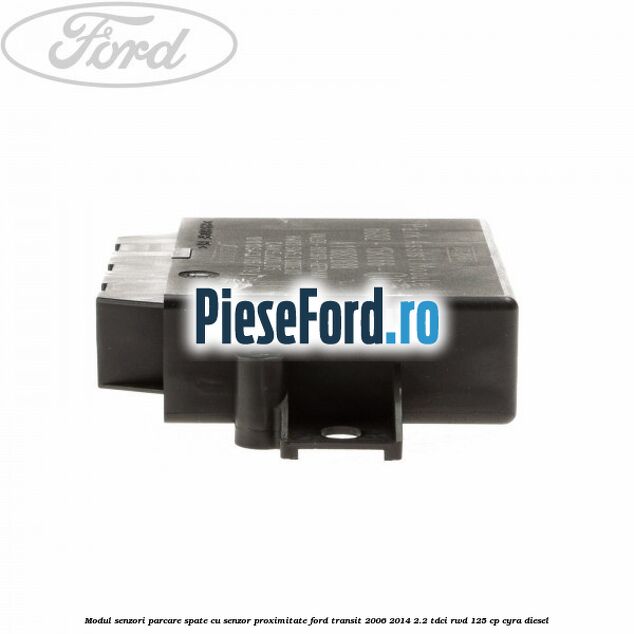 Modul senzori parcare spate, cu senzor proximitate Ford Transit 2006-2014 2.2 TDCi RWD 125 cp CYRA diesel