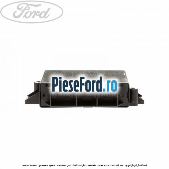 Modul senzori parcare spate, cu senzor proximitate Ford Transit 2006-2014 2.4 TDCi 100 cp PHFA, PHFC diesel