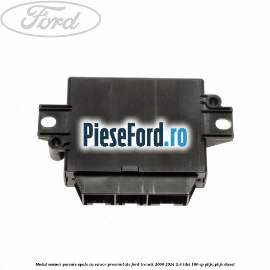 Modul senzori parcare spate, cu senzor proximitate Ford Transit 2006-2014 2.4 TDCi 100 cp PHFA, PHFC diesel