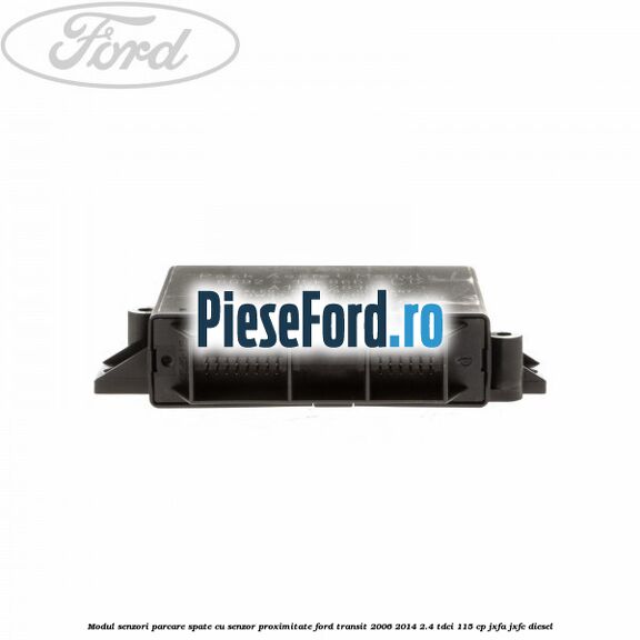 Modul senzori parcare spate, cu senzor proximitate Ford Transit 2006-2014 2.4 TDCi 115 cp JXFA, JXFC diesel