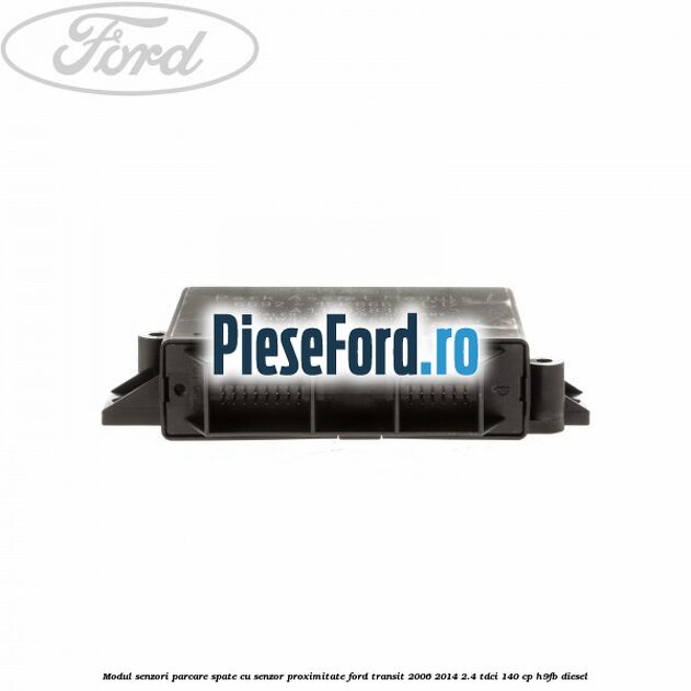 Modul senzori parcare spate, cu senzor proximitate Ford Transit 2006-2014 2.4 TDCi 140 cp H9FB diesel