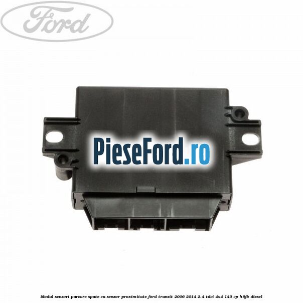 Modul senzori parcare spate, cu senzor proximitate Ford Transit 2006-2014 2.4 TDCi 4x4 140 cp H9FB diesel