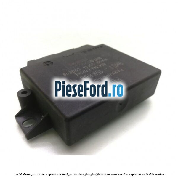 Modul sistem parcare bara spate cu senzori parcare bara fata Ford Focus 2004-2007 1.6 Ti 115 cp Modul sistem parcare bara spate cu senzori parcare bara fata Ford Focus 2004-2007 1.6 Ti 115 cp HXDA, HXDB, SIDA benzina