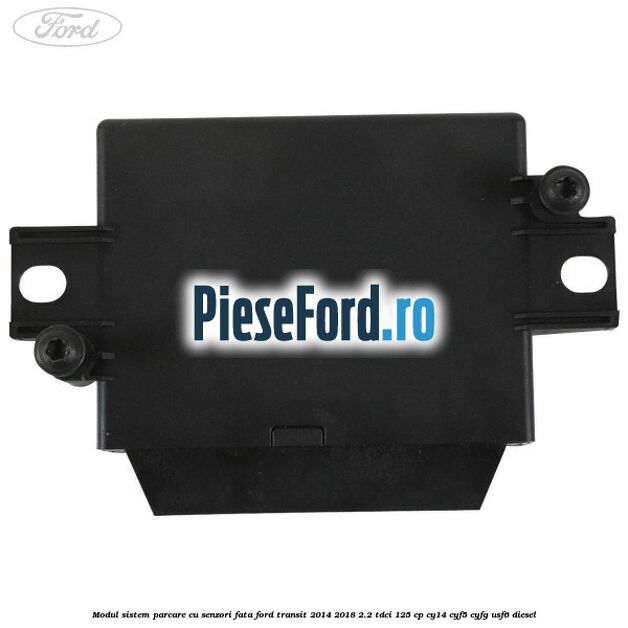 Modul sistem parcare cu senzori fata Ford Transit 2014-2018 2.2 TDCi 125 cp CY14, CYF5, CYFG, USF6 diesel
