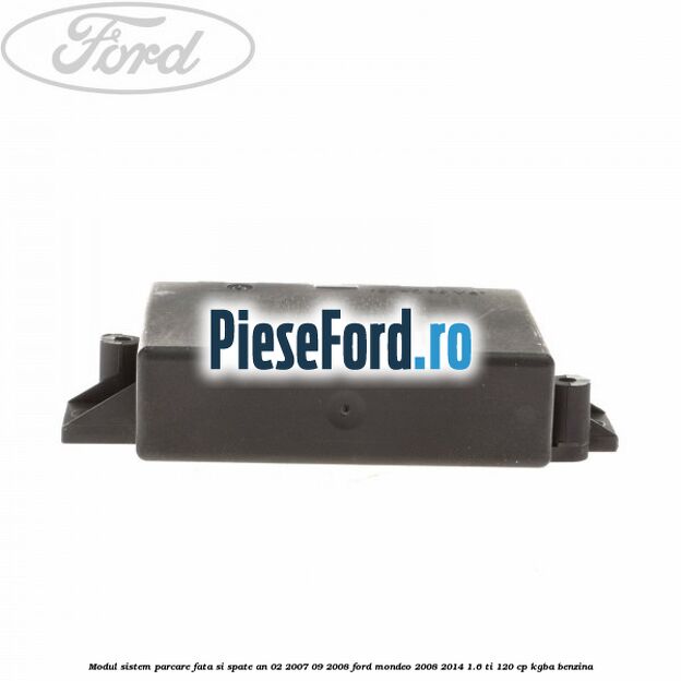 Modul sistem parcare fata si spate an 02/2007-09/2008 Ford Mondeo 2008-2014 1.6 Ti 120 cp KGBA benzina