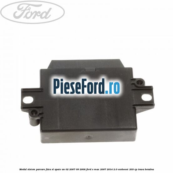 Modul sistem parcare fata si spate an 02/2007-09/2008 Ford S-Max 2007-2014 2.0 EcoBoost 203 cp TNWA benzina