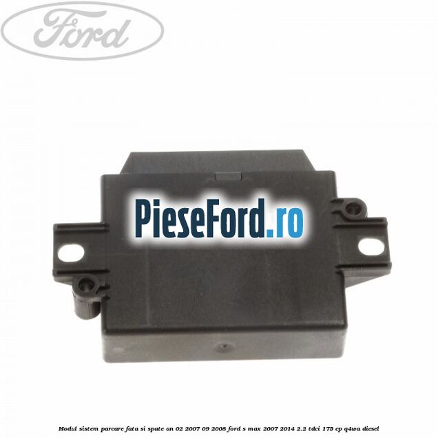 Modul sistem parcare fata si spate an 02/2007-09/2008 Ford S-Max 2007-2014 2.2 TDCi 175 cp Q4WA diesel