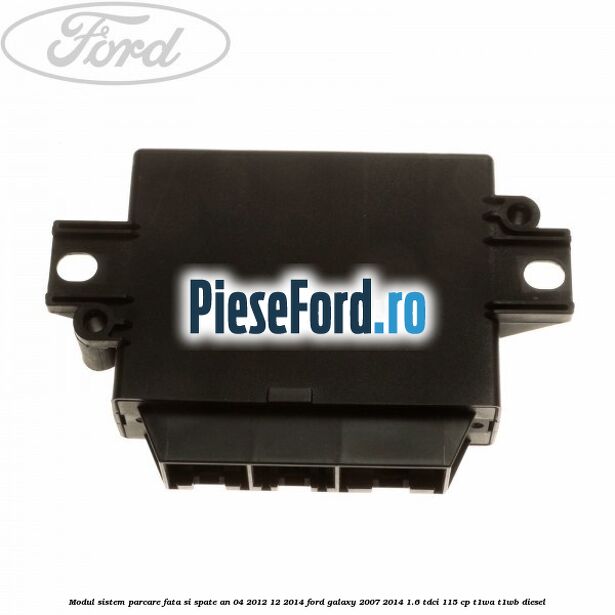 Modul sistem parcare fata si spate an 04/2012-12/2014 Ford Galaxy 2007-2014 1.6 TDCi 115 cp T1WA, T1WB diesel