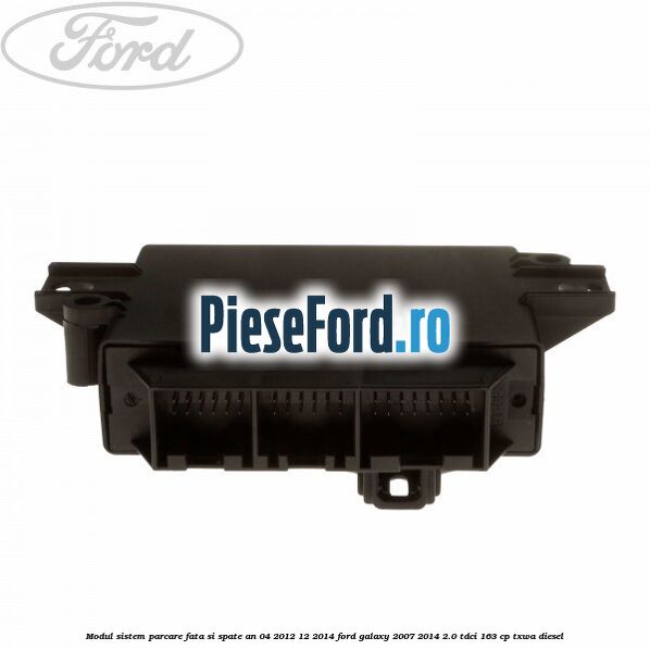 Modul sistem parcare fata si spate an 04/2012-12/2014 Ford Galaxy 2007-2014 2.0 TDCi 163 cp Modul sistem parcare fata si spate an 04/2012-12/2014 Ford Galaxy 2007-2014 2.0 TDCi 163 cp TXWA diesel
