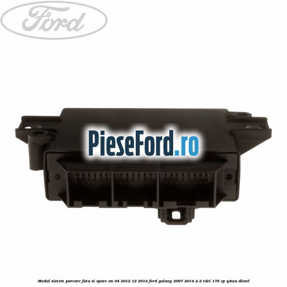 Modul sistem parcare fata si spate an 04/2012-12/2014 Ford Galaxy 2007-2014 2.2 TDCi 175 cp Q4WA diesel