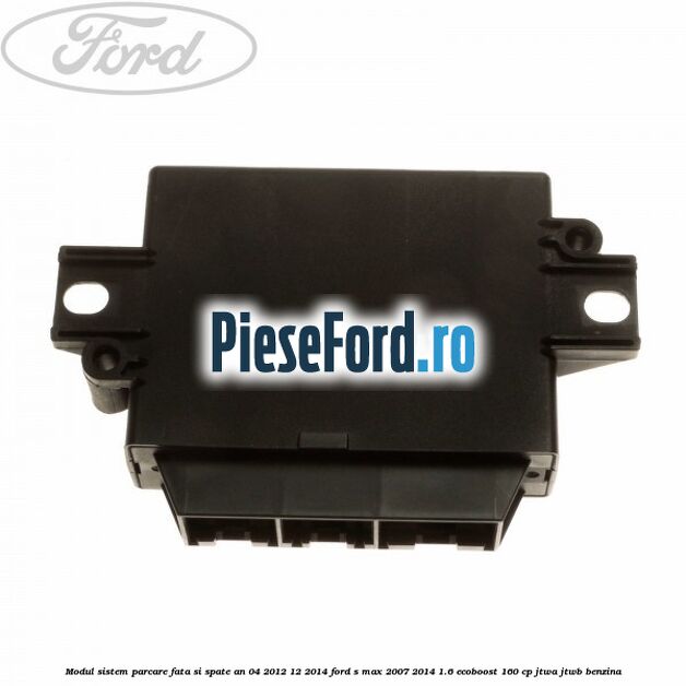 Modul sistem parcare fata si spate an 04/2012-12/2014 Ford S-Max 2007-2014 1.6 EcoBoost 160 cp JTWA, JTWB benzina