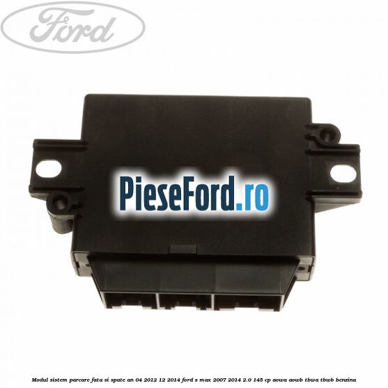 Modul sistem parcare fata si spate an 04/2012-12/2014 Ford S-Max 2007-2014 2.0 145 cp AOWA, AOWB, TBWA, TBWB benzina