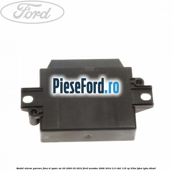Modul sistem parcare fata si spate an 09/2009-03/2010 Ford Mondeo 2008-2014 2.0 TDCi 115 cp Modul sistem parcare fata si spate an 09/2009-03/2010 Ford Mondeo 2008-2014 2.0 TDCi 115 cp KLBA, LPBA, TYBA diesel