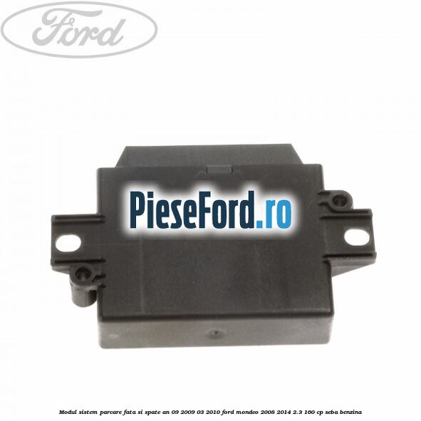 Modul sistem parcare fata si spate an 09/2009-03/2010 Ford Mondeo 2008-2014 2.3 160 cp Modul sistem parcare fata si spate an 09/2009-03/2010 Ford Mondeo 2008-2014 2.3 160 cp SEBA benzina