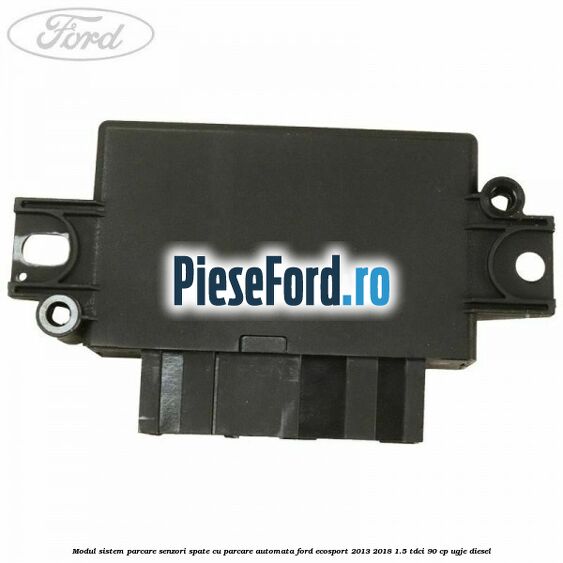 Modul sistem parcare senzori spate cu parcare automata Ford EcoSport 2013-2018 1.5 TDCi 90 cp UGJE diesel