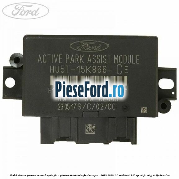 Modul sistem parcare senzori spate fara parcare automata Ford EcoSport 2013-2018 1.0 EcoBoost 125 cp Modul sistem parcare senzori spate fara parcare automata Ford EcoSport 2013-2018 1.0 EcoBoost 125 cp M1JC, M1JJ, M1JU benzina