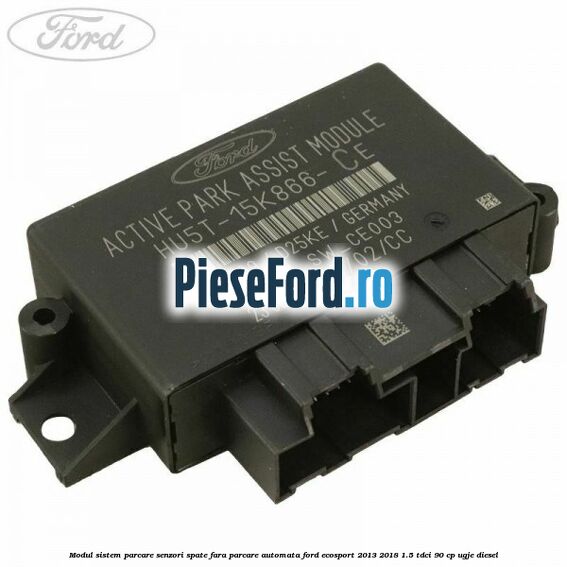 Modul sistem parcare senzori spate fara parcare automata Ford EcoSport 2013-2018 1.5 TDCi 90 cp UGJE diesel