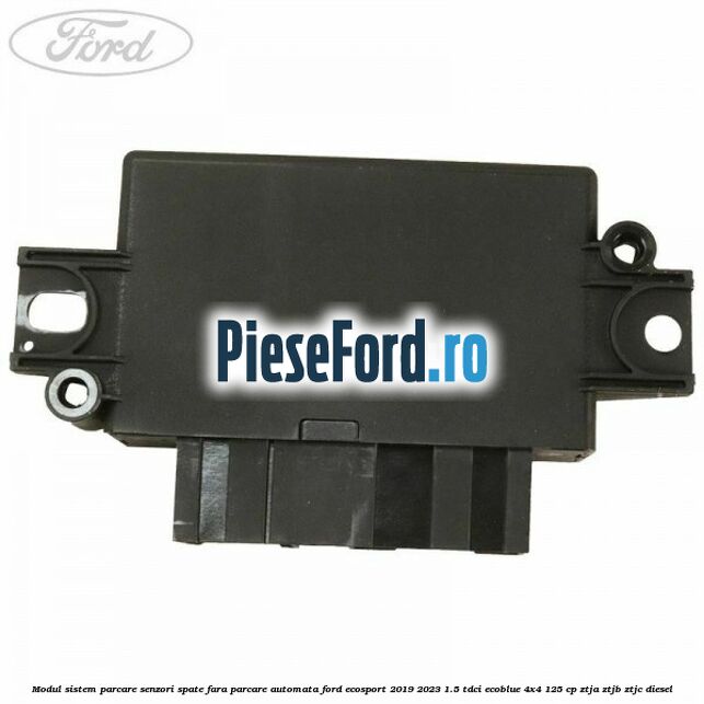 Modul sistem parcare senzori spate fara parcare automata Ford EcoSport 2019-2023 1.5 TDCi EcoBlue 4x4 125 cp ZTJA, ZTJB, ZTJC diesel