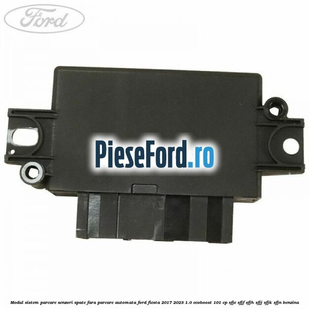 Modul sistem parcare senzori spate fara parcare automata Ford Fiesta 2017-2023 1.0 EcoBoost 101 cp SFJE, SFJF, SFJH, SFJJ, SFJK, SFJN benzina