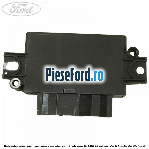 Modul sistem parcare senzori spate fara parcare automata Ford Fiesta Active 2018-2023 1.0 EcoBoost mHEV 125 cp Modul sistem parcare senzori spate fara parcare automata Ford Fiesta Active 2018-2023 1.0 EcoBoost mHEV 125 cp B7JA, B7JB, B7JC Hybrid