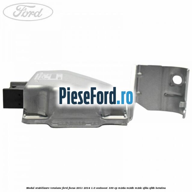 Modul stabilizare tensiune Ford Focus 2011-2014 1.0 EcoBoost 100 cp M2DA, M2DB, M2DC, SFDA, SFDB benzina