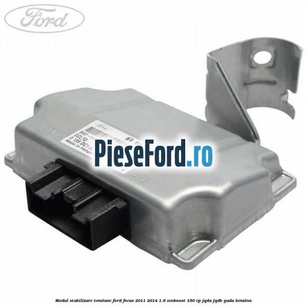 Modul stabilizare tensiune Ford Focus 2011-2014 1.6 EcoBoost 150 cp JQDA, JQDB, YUDA benzina