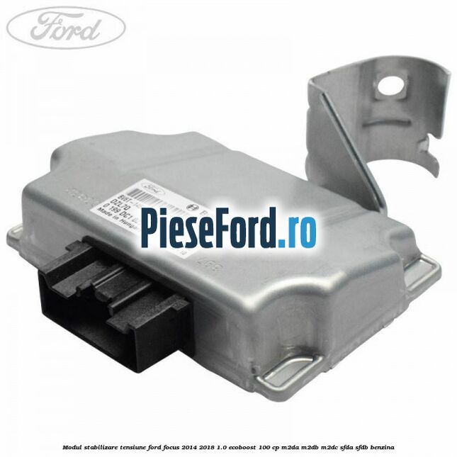 Modul stabilizare tensiune Ford Focus 2014-2018 1.0 EcoBoost 100 cp Modul stabilizare tensiune Ford Focus 2014-2018 1.0 EcoBoost 100 cp M2DA, M2DB, M2DC, SFDA, SFDB benzina