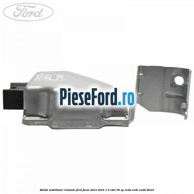 Modul stabilizare tensiune Ford Focus 2014-2018 1.5 TDCi 95 cp XXDA, XXDC, XXDD diesel