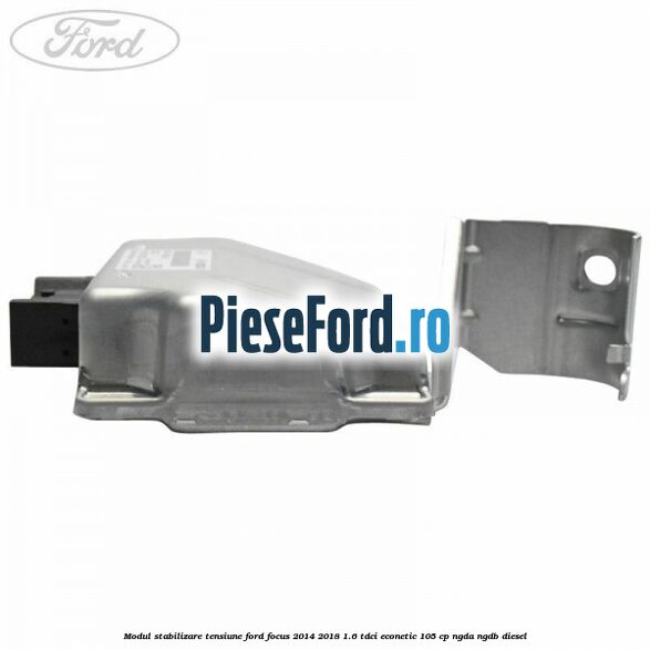 Modul stabilizare tensiune Ford Focus 2014-2018 1.6 TDCi ECOnetic 105 cp NGDA, NGDB diesel