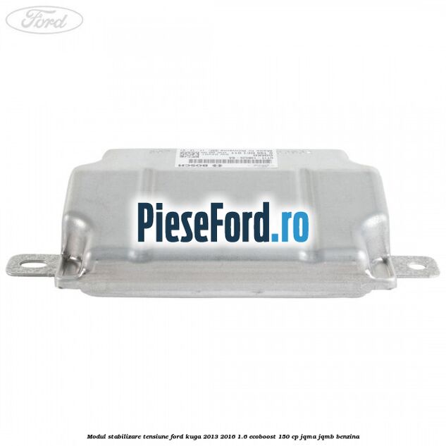 Modul stabilizare tensiune Ford Kuga 2013-2016 1.6 EcoBoost 150 cp JQMA, JQMB benzina